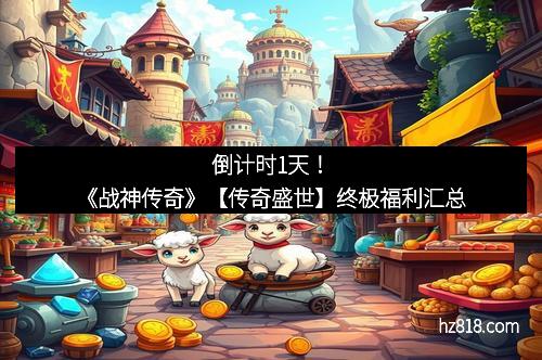 倒计时1天!《战神传奇》【传奇盛世】终极福利汇总