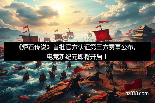 《炉石传说》首批官方认证第三方赛事公布,电竞新纪元即将开启!