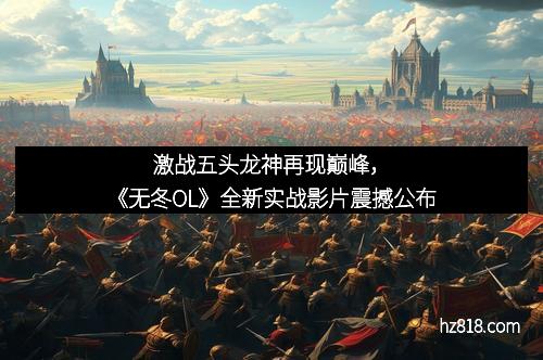 激战五头龙神再现巅峰,《无冬OL》全新实战影片震撼公布